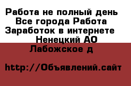 Работа не полный день - Все города Работа » Заработок в интернете   . Ненецкий АО,Лабожское д.